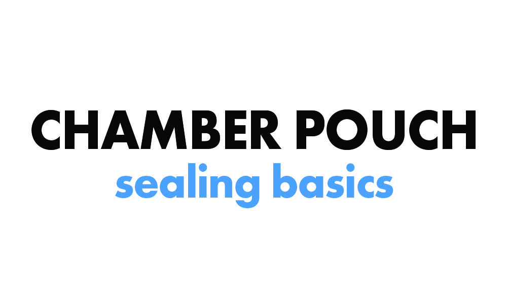 Chamber pouch sealing basics