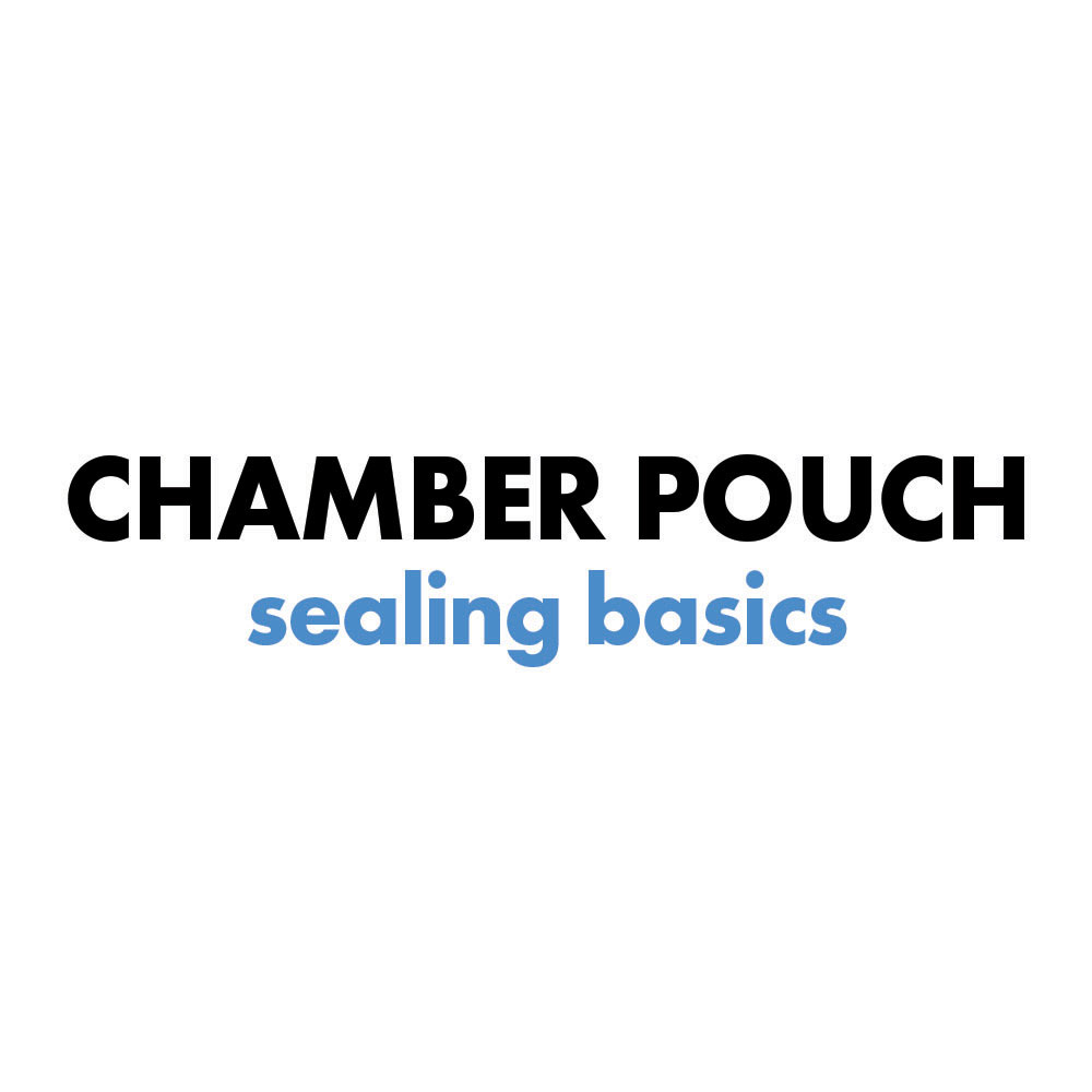 Chamber pouch sealing basics
