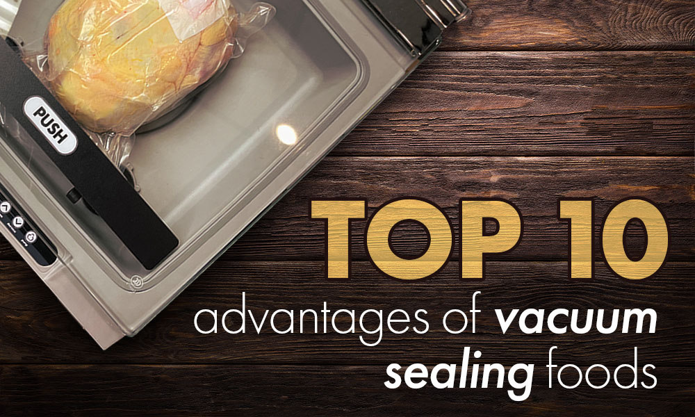 Top 10 Advantages of Vacuum Sealing Foods